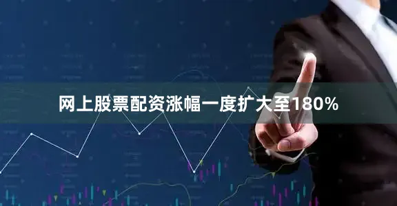 网上股票配资涨幅一度扩大至180%