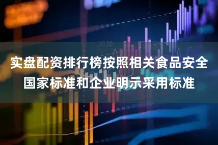 实盘配资排行榜按照相关食品安全国家标准和企业明示采用标准