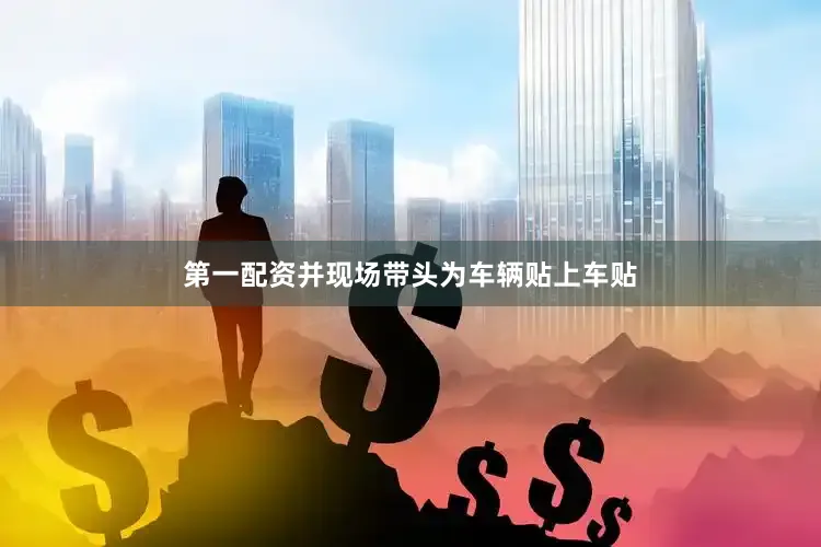 第一配资并现场带头为车辆贴上车贴