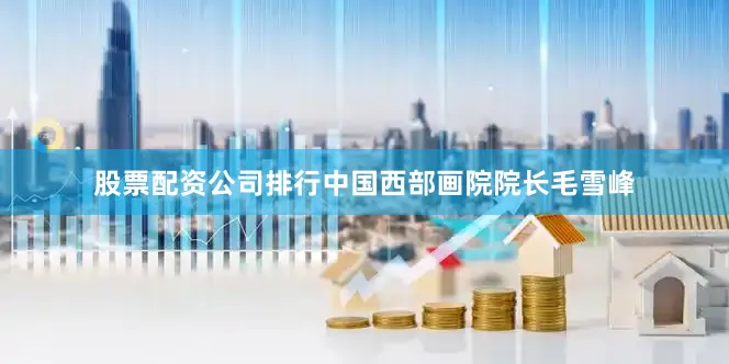 股票配资公司排行中国西部画院院长毛雪峰