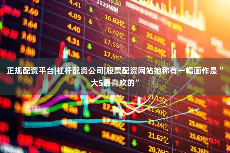 正规配资平台|杠杆配资公司|股票配资网站她称有一幅画作是“大S最喜欢的”