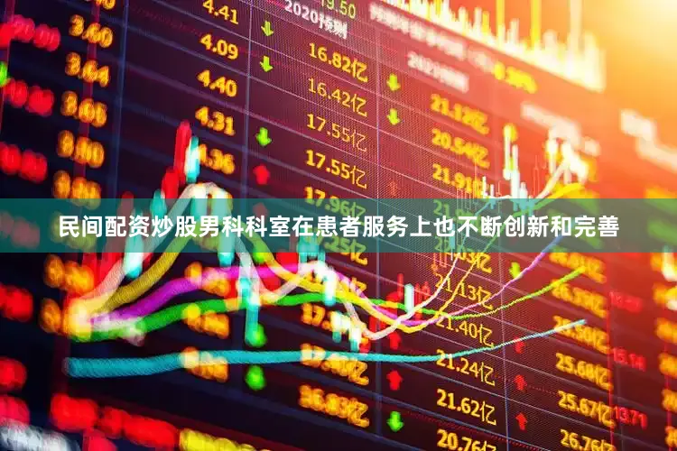 民间配资炒股男科科室在患者服务上也不断创新和完善