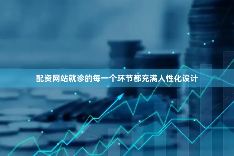 配资网站就诊的每一个环节都充满人性化设计