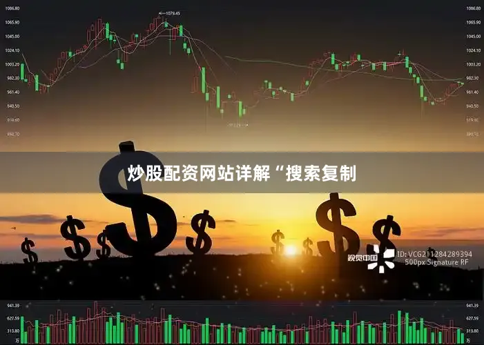 炒股配资网站详解“　　搜索　　复制