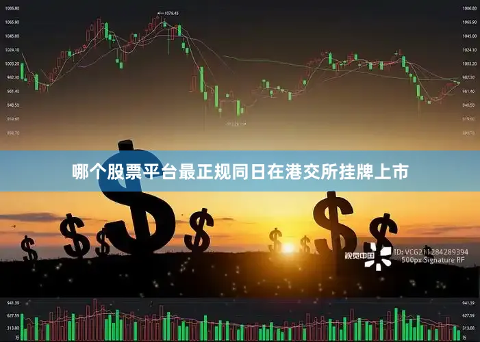 哪个股票平台最正规同日在港交所挂牌上市