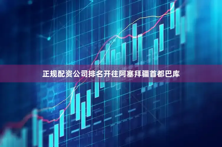 正规配资公司排名开往阿塞拜疆首都巴库