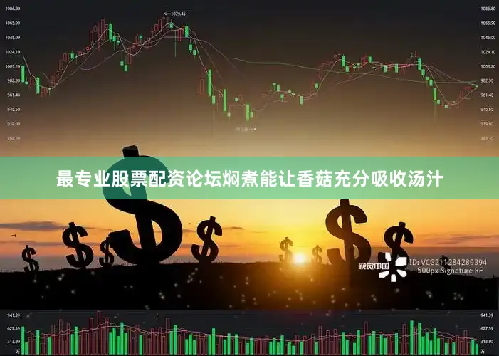 最专业股票配资论坛焖煮能让香菇充分吸收汤汁