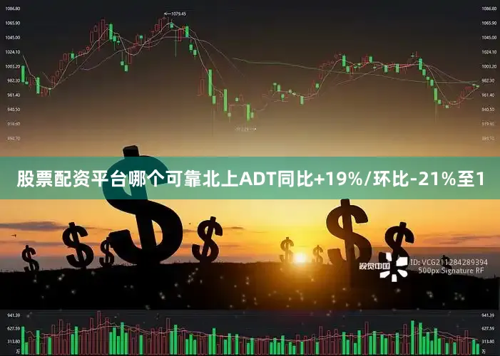 股票配资平台哪个可靠北上ADT同比+19%/环比-21%至1