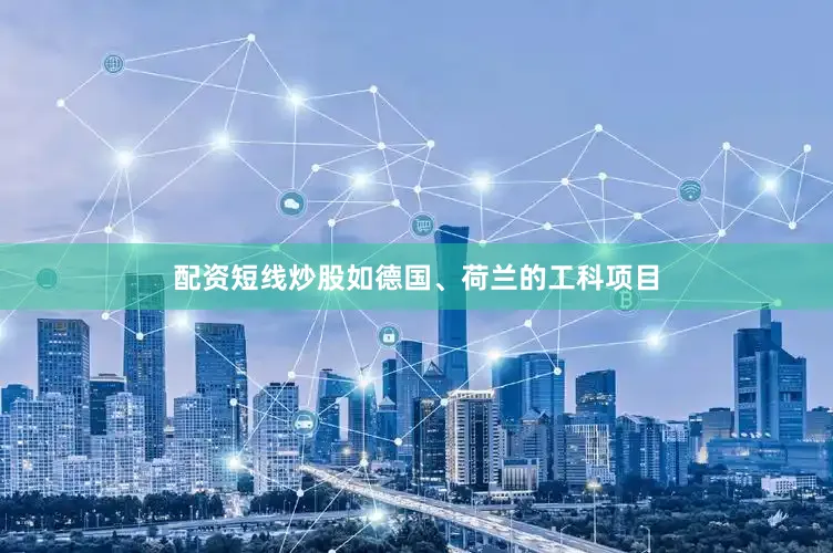配资短线炒股如德国、荷兰的工科项目