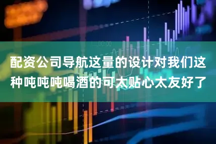配资公司导航这量的设计对我们这种吨吨吨喝酒的可太贴心太友好了