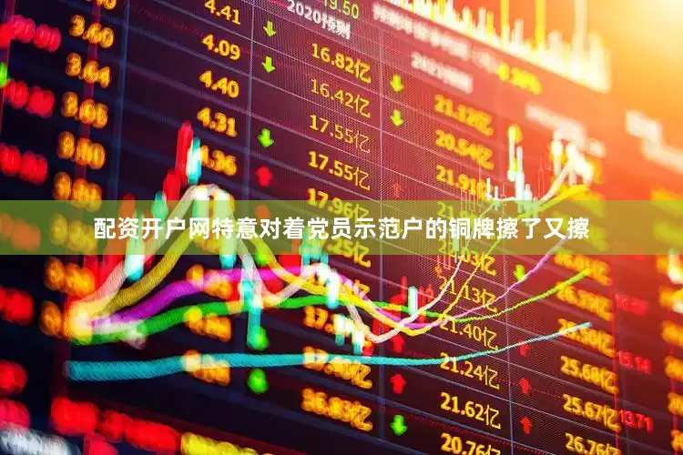 配资开户网特意对着党员示范户的铜牌擦了又擦