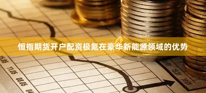 恒指期货开户配资极氪在豪华新能源领域的优势