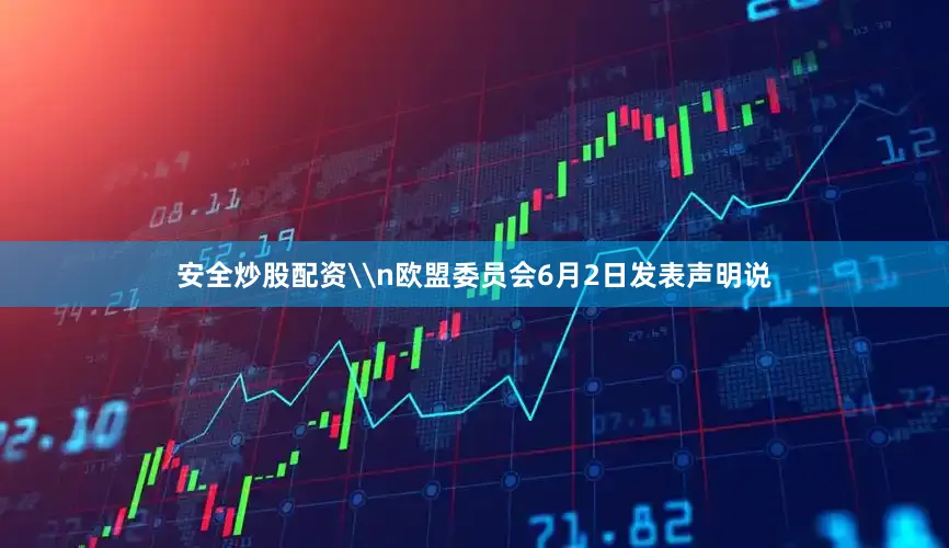 安全炒股配资\n欧盟委员会6月2日发表声明说