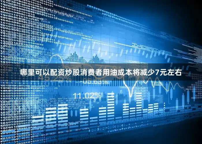 哪里可以配资炒股消费者用油成本将减少7元左右