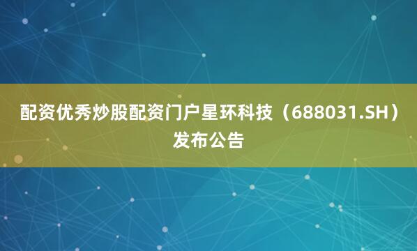 配资优秀炒股配资门户星环科技（688031.SH）发布公告