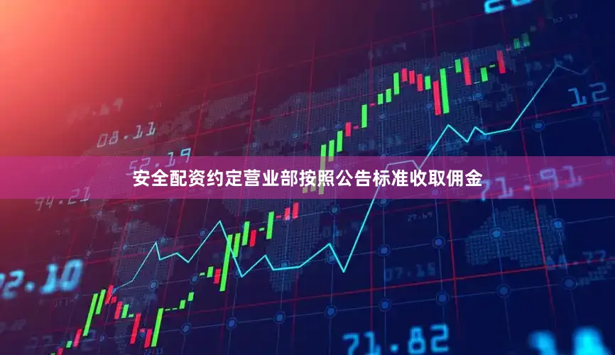 安全配资约定营业部按照公告标准收取佣金