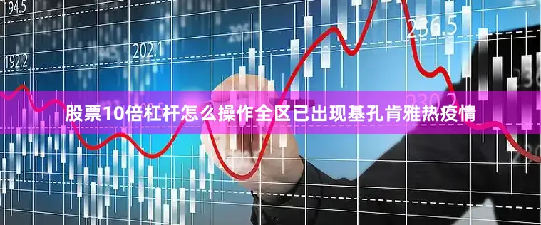 股票10倍杠杆怎么操作全区已出现基孔肯雅热疫情