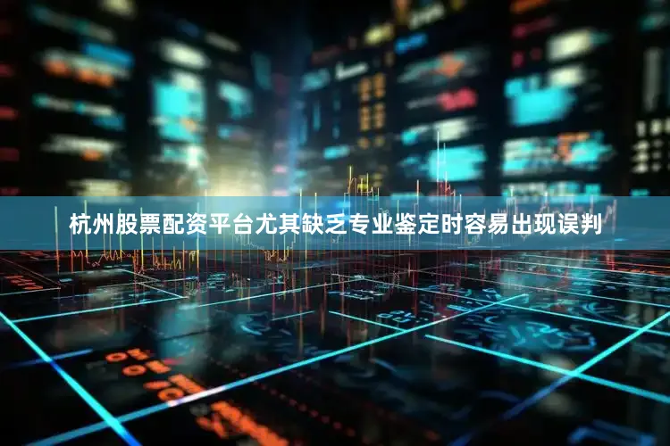 杭州股票配资平台尤其缺乏专业鉴定时容易出现误判