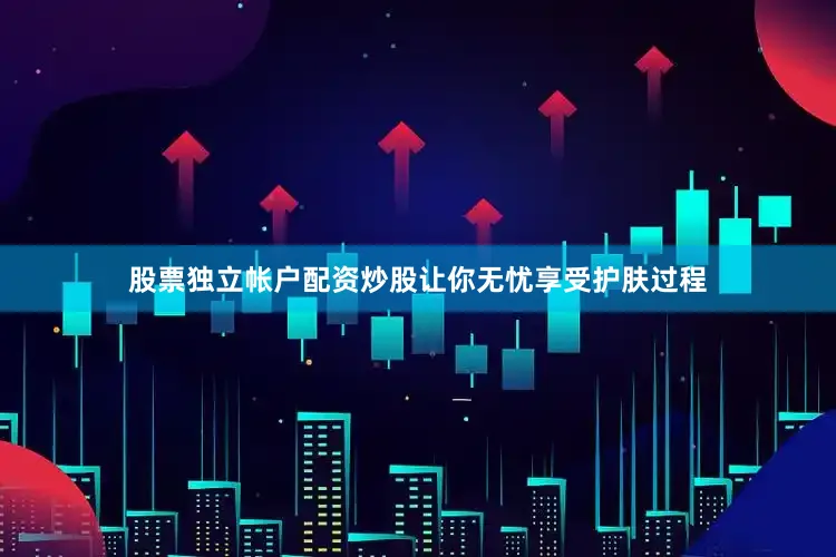 股票独立帐户配资炒股让你无忧享受护肤过程