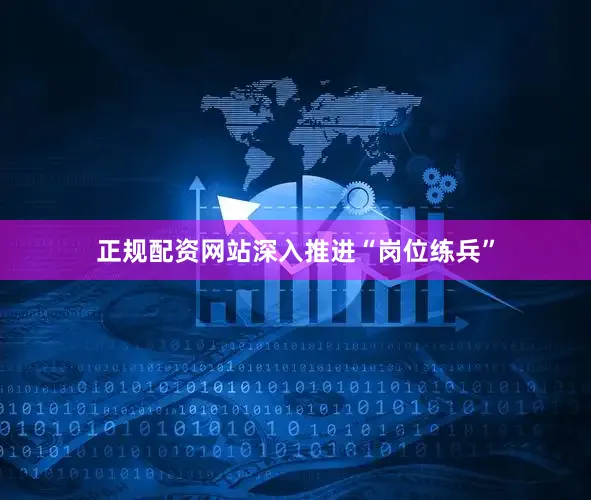 正规配资网站深入推进“岗位练兵”