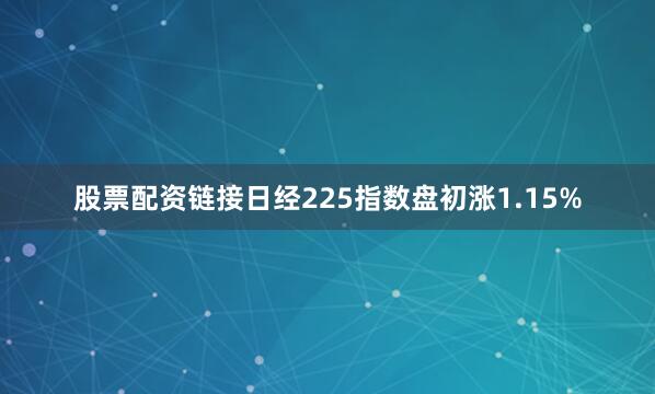 股票配资链接日经225指数盘初涨1.15%
