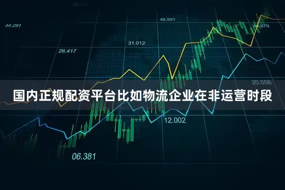 国内正规配资平台比如物流企业在非运营时段
