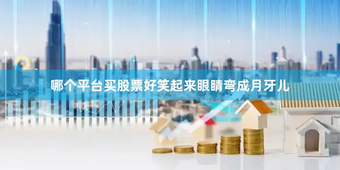 哪个平台买股票好笑起来眼睛弯成月牙儿
