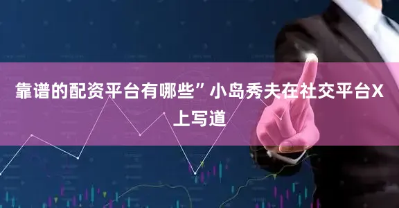 靠谱的配资平台有哪些”小岛秀夫在社交平台X上写道