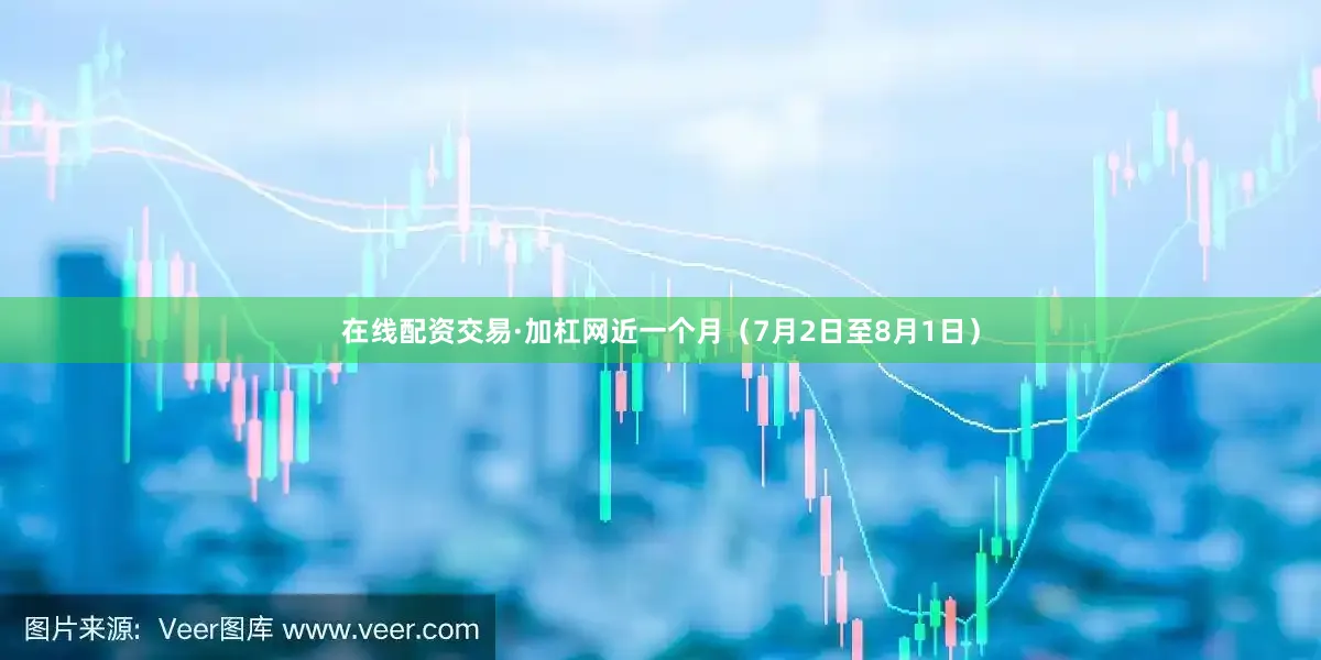 在线配资交易·加杠网近一个月（7月2日至8月1日）