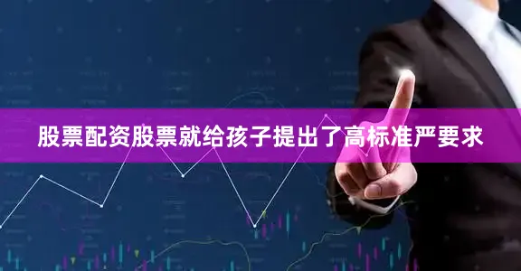 股票配资股票就给孩子提出了高标准严要求