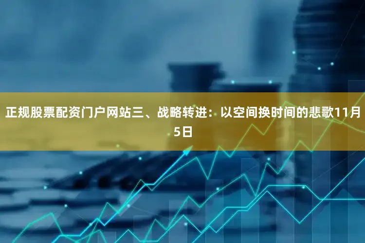 正规股票配资门户网站三、战略转进：以空间换时间的悲歌11月5日
