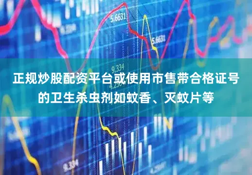 正规炒股配资平台或使用市售带合格证号的卫生杀虫剂如蚊香、灭蚊片等