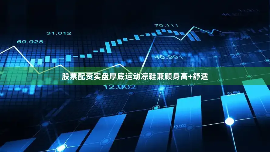 股票配资实盘厚底运动凉鞋兼顾身高+舒适