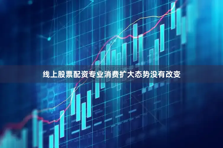 线上股票配资专业消费扩大态势没有改变