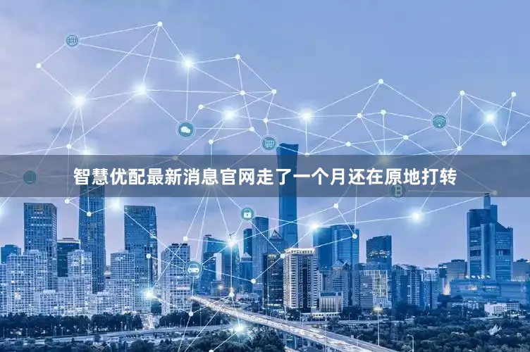 智慧优配最新消息官网走了一个月还在原地打转