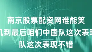 南京股票配资网谁能笑到磨叽到最后咱们中国队这次表现不错