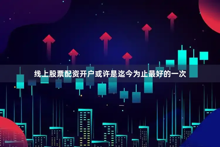 线上股票配资开户或许是迄今为止最好的一次