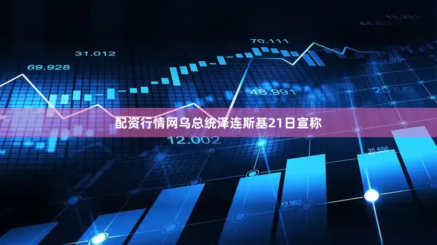 配资行情网乌总统泽连斯基21日宣称