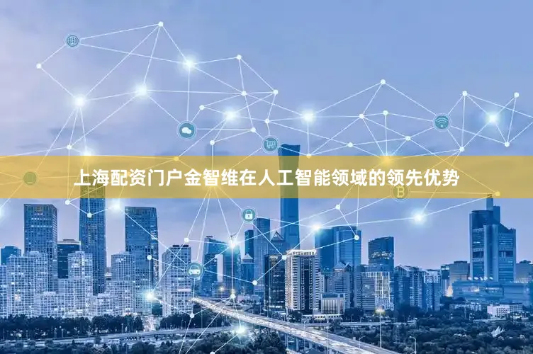 上海配资门户金智维在人工智能领域的领先优势