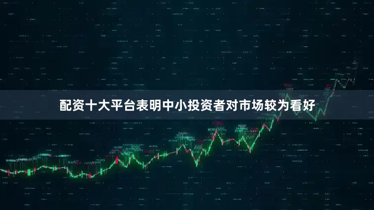 配资十大平台表明中小投资者对市场较为看好