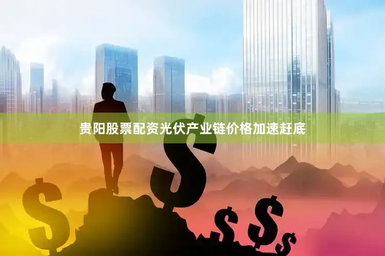 贵阳股票配资光伏产业链价格加速赶底