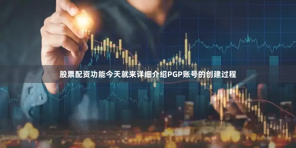 股票配资功能今天就来详细介绍PGP账号的创建过程