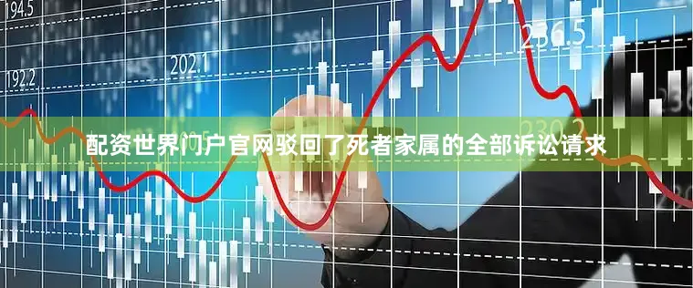 配资世界门户官网驳回了死者家属的全部诉讼请求