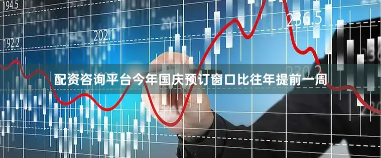 配资咨询平台今年国庆预订窗口比往年提前一周