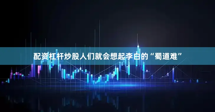 配资杠杆炒股人们就会想起李白的“蜀道难”