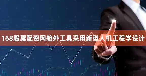 168股票配资网舱外工具采用新型人机工程学设计