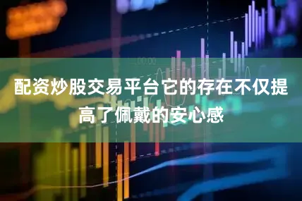 配资炒股交易平台它的存在不仅提高了佩戴的安心感
