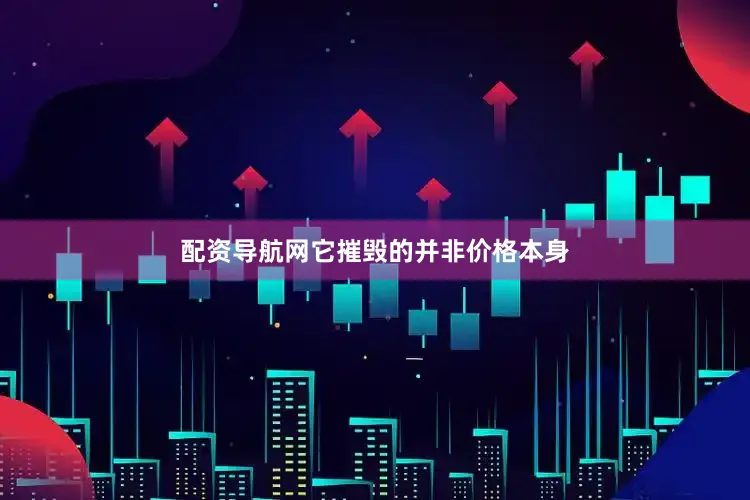 配资导航网它摧毁的并非价格本身