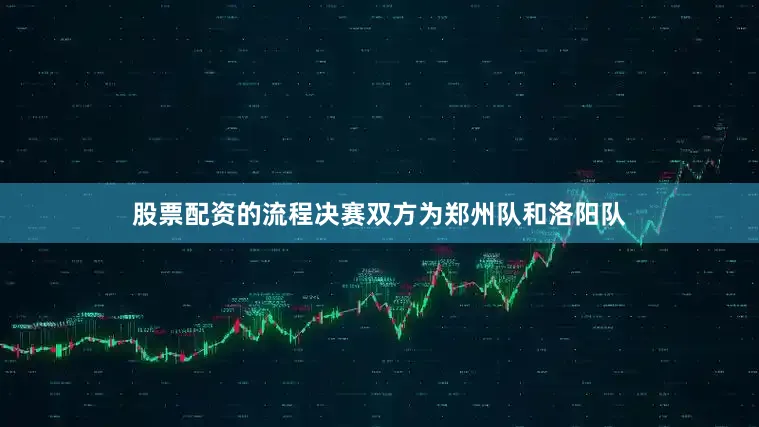 股票配资的流程决赛双方为郑州队和洛阳队