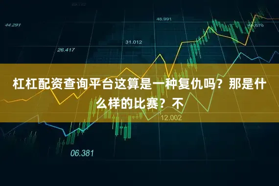 杠杠配资查询平台这算是一种复仇吗？那是什么样的比赛？不